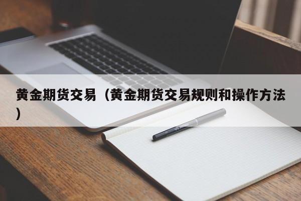黄金期货交易（黄金期货交易规则和操作方法）