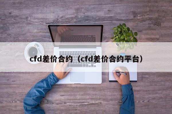 cfd差价合约（cfd差价合约平台）