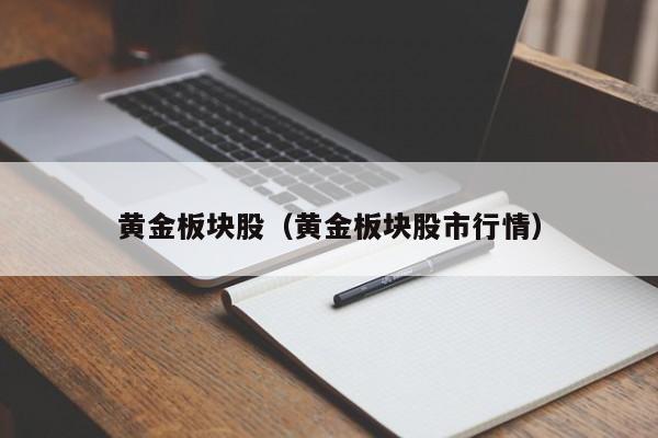 黄金板块股（黄金板块股市行情）