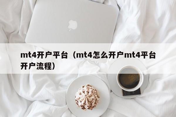 mt4开户平台（mt4怎么开户mt4平台开户流程）