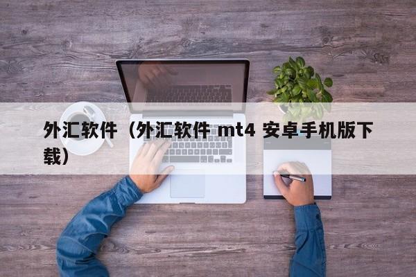 外汇软件（外汇软件 mt4 安卓手机版下载）