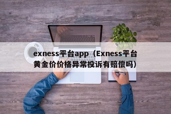 exness平台app（Exness平台黄金价价格异常投诉有赔偿吗）