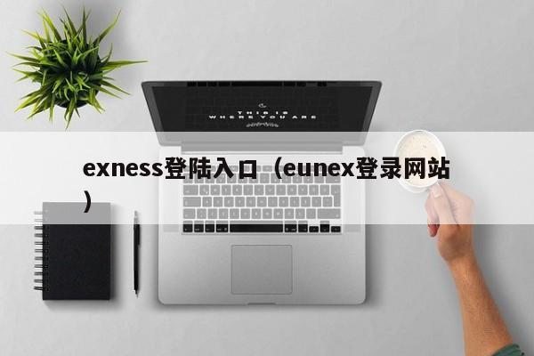 exness登陆入口（eunex登录网站）