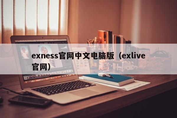 exness官网中文电脑版（exlive官网）
