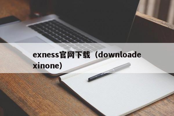 exness官网下载（downloadexinone）