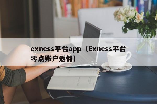 exness平台app（Exness平台零点账户返佣）