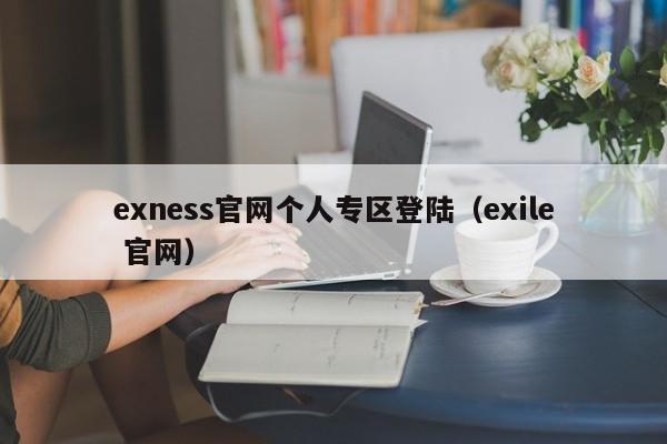 exness官网个人专区登陆（exile 官网）