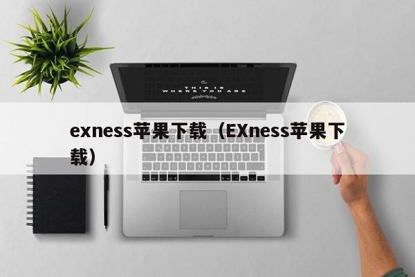 exness苹果下载（EXness苹果下载）