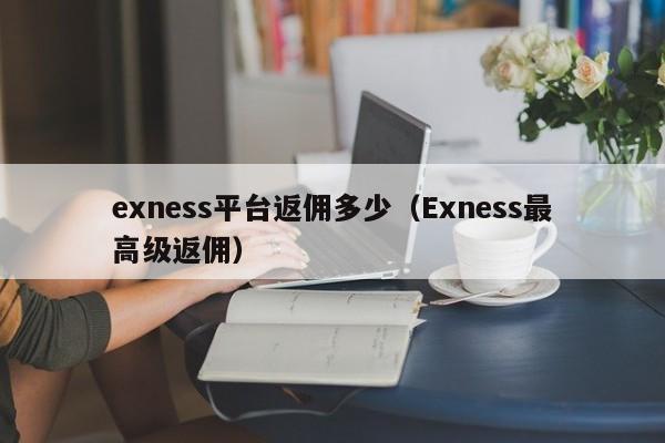 exness平台返佣多少（Exness最高级返佣）