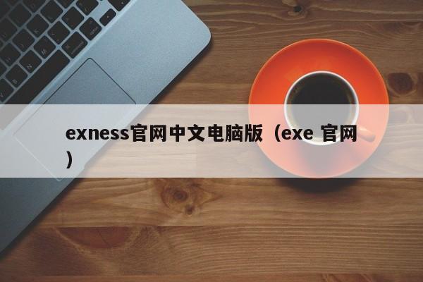 exness官网中文电脑版（exe 官网）