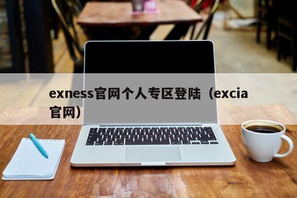 exness官网个人专区登陆（excia官网）