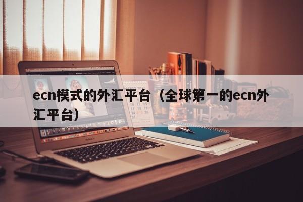 ecn模式的外汇平台（全球第一的ecn外汇平台）
