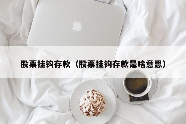 股票挂钩存款（股票挂钩存款是啥意思）