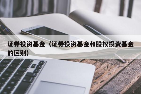 证券投资基金（证券投资基金和股权投资基金的区别）