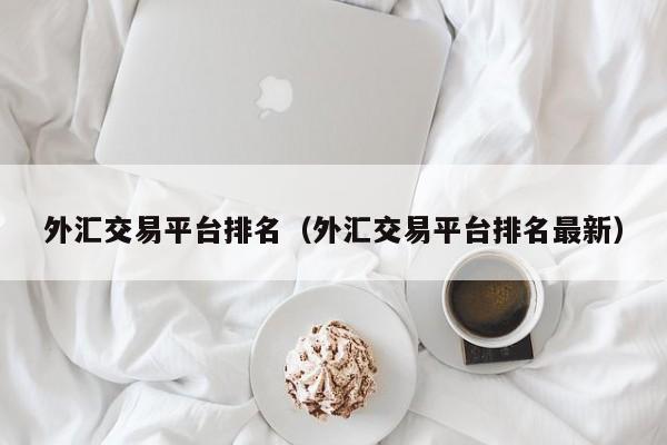 外汇交易平台排名（外汇交易平台排名最新）