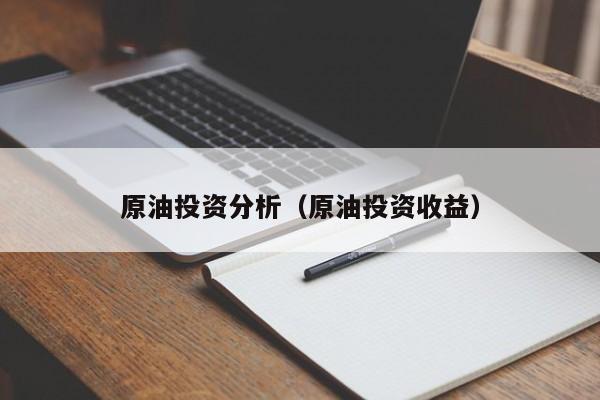 原油投资分析（原油投资收益）
