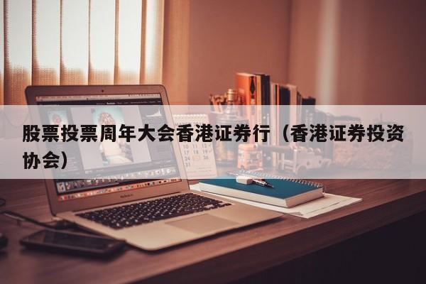 股票投票周年大会香港证券行（香港证券投资协会）
