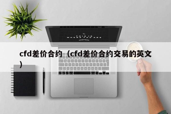 cfd差价合约（cfd差价合约交易的英文）
