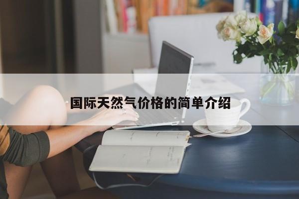 国际天然气价格的简单介绍