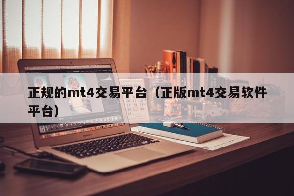 正规的mt4交易平台（正版mt4交易软件平台）