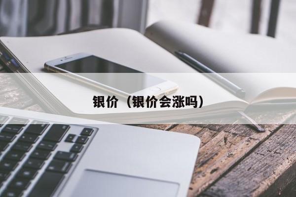 银价（银价会涨吗）