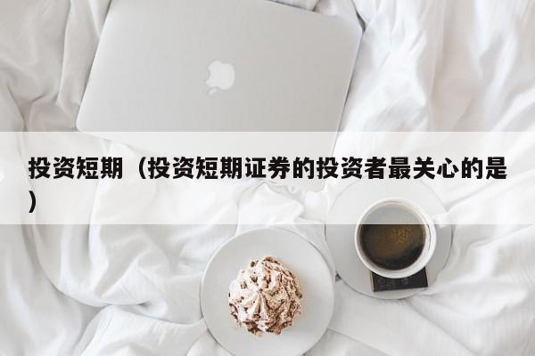 投资短期（投资短期证券的投资者最关心的是）