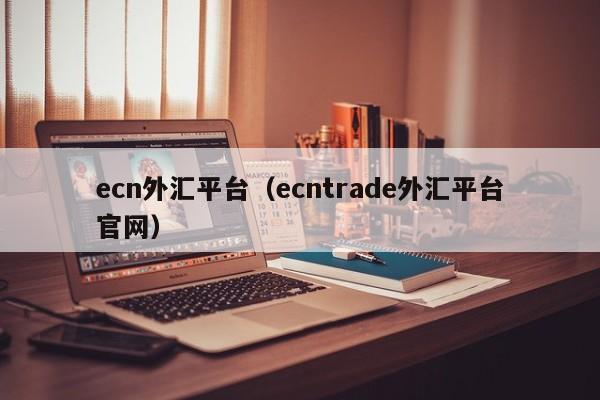 ecn外汇平台（ecntrade外汇平台官网）