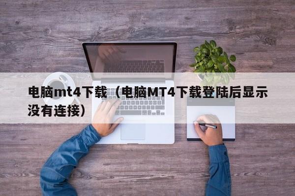 电脑mt4下载（电脑MT4下载登陆后显示没有连接）