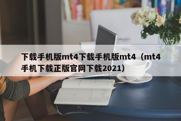 下载手机版mt4下载手机版mt4（mt4手机下载正版官网下载2021）