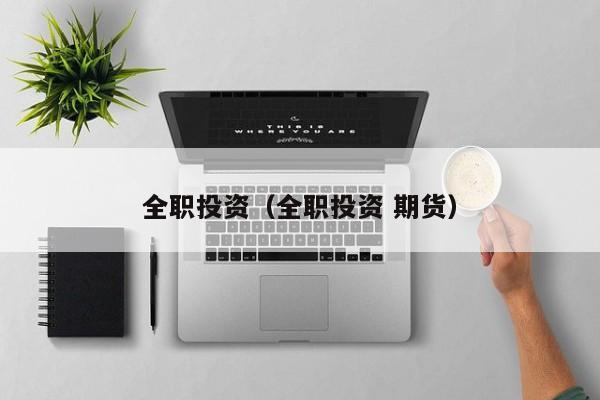 全职投资（全职投资 期货）