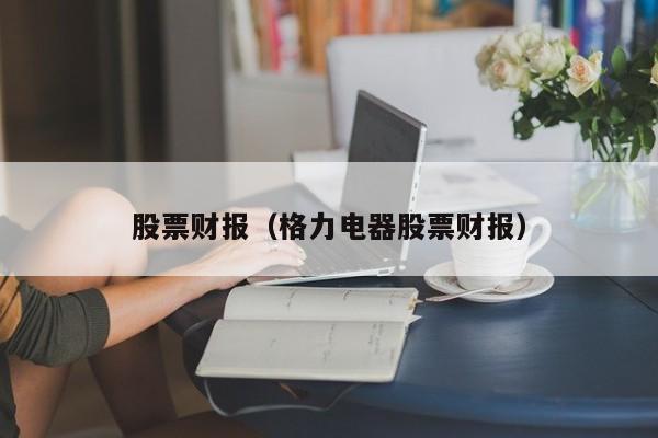 股票财报（格力电器股票财报）
