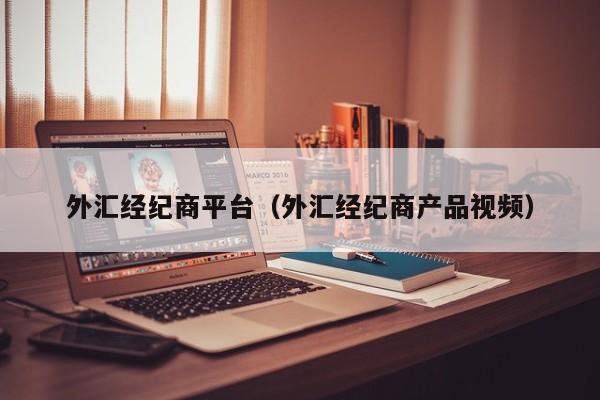外汇经纪商平台（外汇经纪商产品视频）