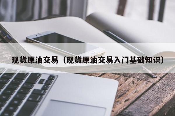 现货原油交易（现货原油交易入门基础知识）