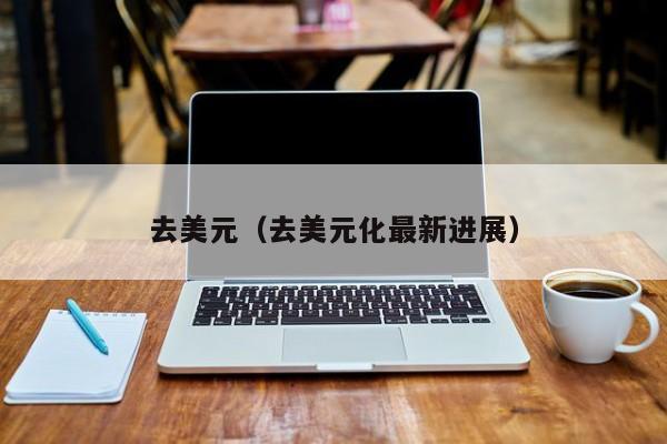 去美元（去美元化最新进展）