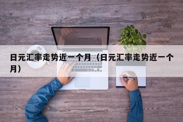 日元汇率走势近一个月（日元汇率走势近一个月）