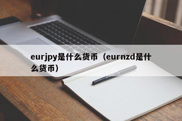 eurjpy是什么货币（eurnzd是什么货币）