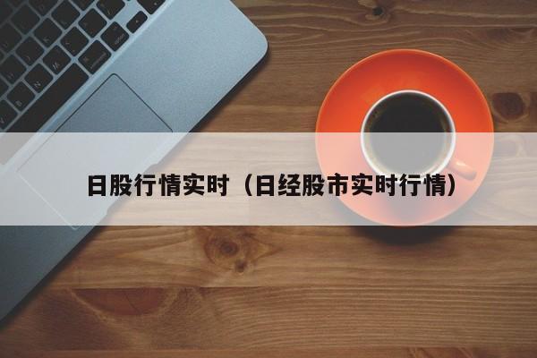 日股行情实时（日经股市实时行情）
