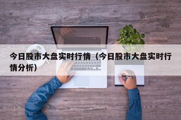 今日股市大盘实时行情（今日股市大盘实时行情分析）