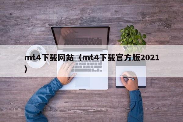 mt4下载网站（mt4下载官方版2021）