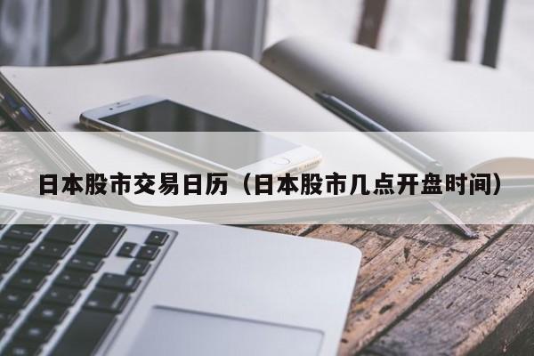 日本股市交易日历（日本股市几点开盘时间）