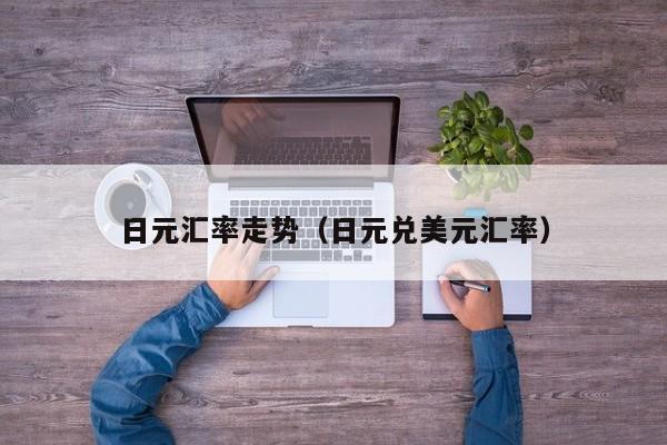 日元汇率走势（日元兑美元汇率）