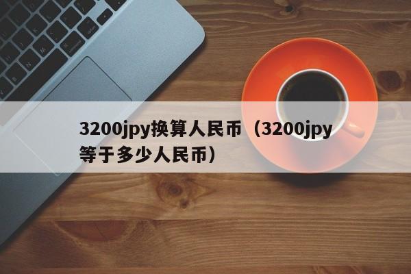3200jpy换算人民币（3200jpy等于多少人民币）