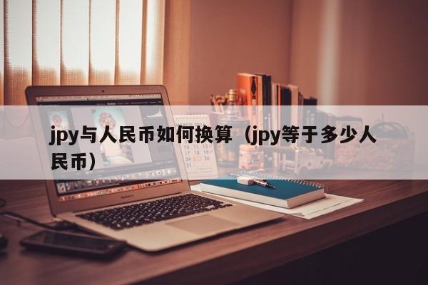 jpy与人民币如何换算（jpy等于多少人民币）