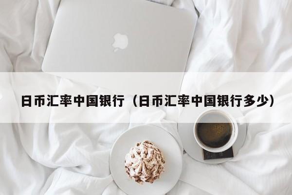 日币汇率中国银行（日币汇率中国银行多少）