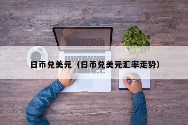 日币兑美元（日币兑美元汇率走势）