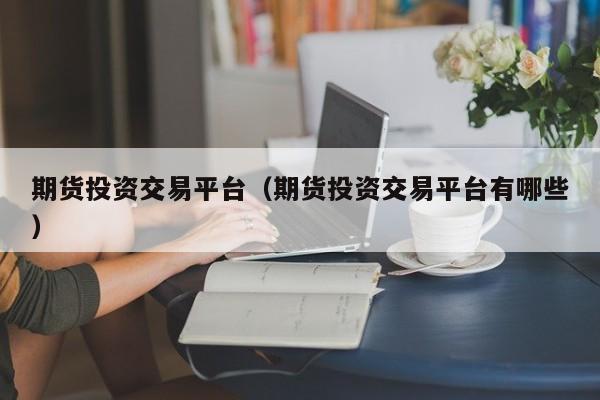 期货投资交易平台（期货投资交易平台有哪些）