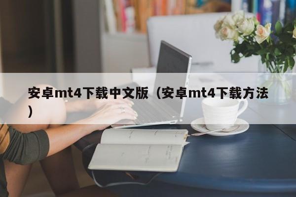 安卓mt4下载中文版（安卓mt4下载方法）