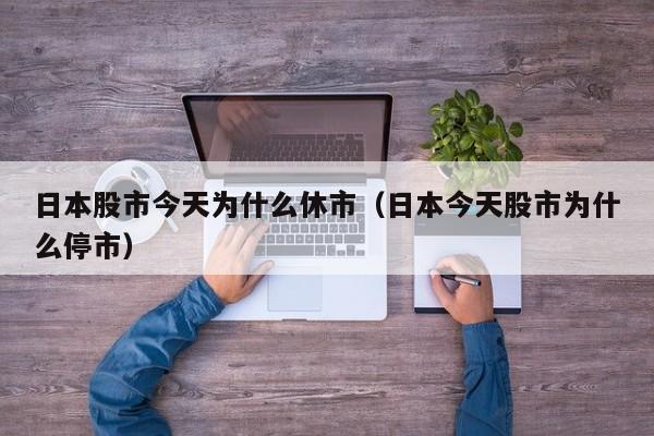 日本股市今天为什么休市（日本今天股市为什么停市）