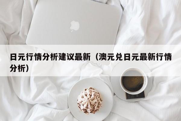 日元行情分析建议最新（澳元兑日元最新行情分析）