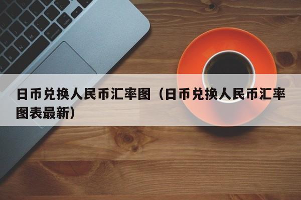 日币兑换人民币汇率图（日币兑换人民币汇率图表最新）